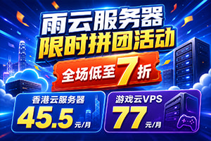 雨云服务器限时拼团活动 全场低至7折 香港云服务器45.5元/月 游戏云VPS仅需77元/月